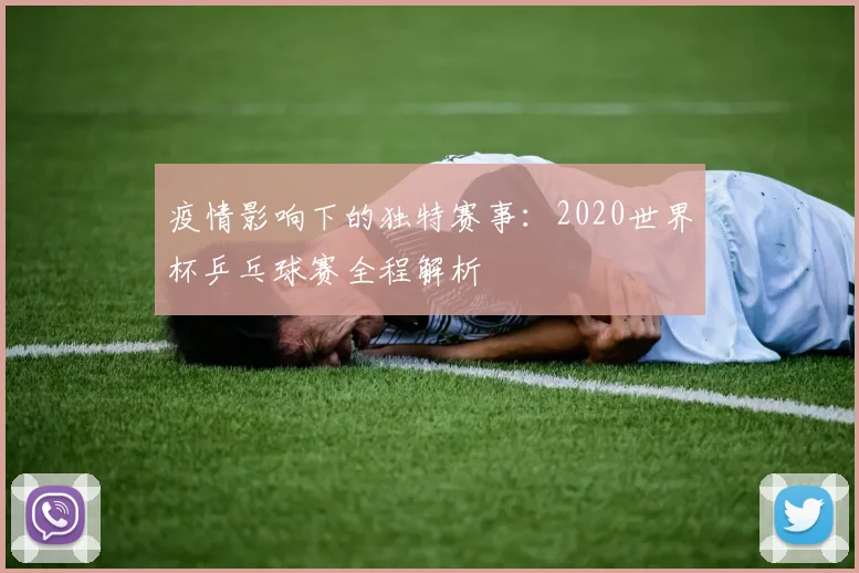 疫情影响下的独特赛事：2020世界杯乒乓球赛全程解析
