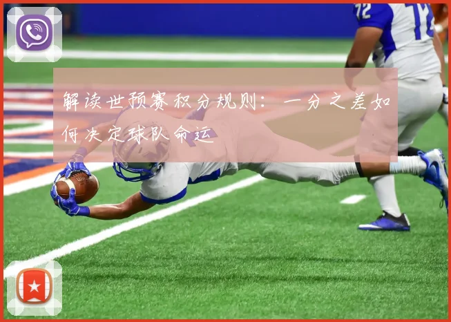 解读世预赛积分规则：一分之差如何决定球队命运