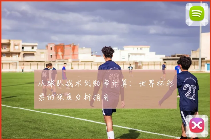 从球队战术到赔率计算：世界杯彩票的深度分析指南