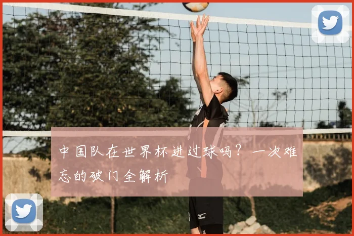 中国队在世界杯进过球吗？一次难忘的破门全解析