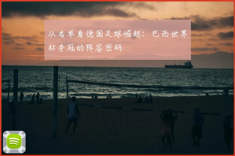 从名单看德国足球崛起：巴西世界杯夺冠的阵容密码