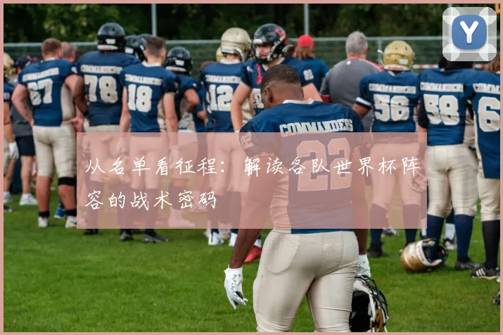从名单看征程：解读各队世界杯阵容的战术密码